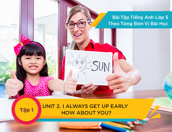 Bài tập tiếng anh lớp 5 I alwats get up early. how about you?